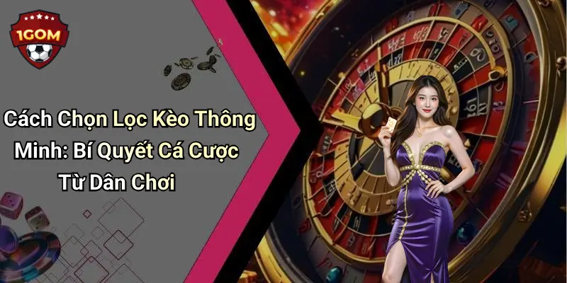 Cách Chọn Lọc Kèo Thông Minh: Bí Quyết Cá Cược Từ Dân Chơi