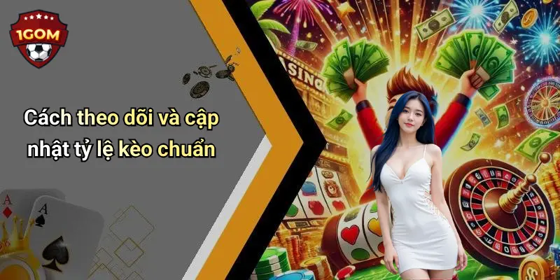 Cách theo dõi và cập nhật tỷ lệ kèo chuẩn