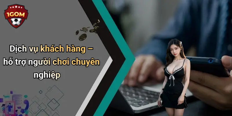 Dịch vụ khách hàng – hỗ trợ người chơi chuyên nghiệp