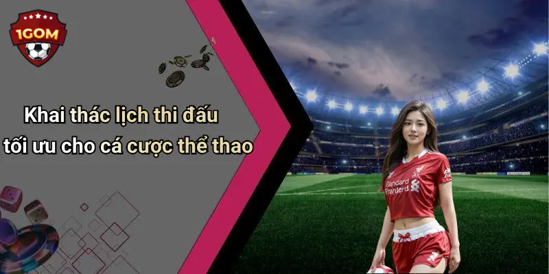 Khai thác lịch thi đấu tối ưu cho cá cược thể thao