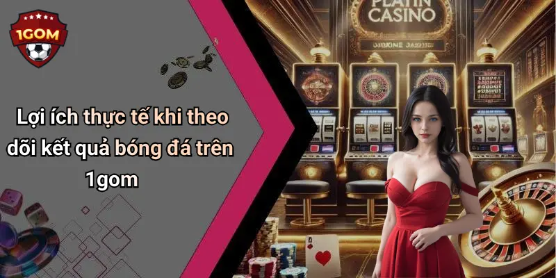 Lợi ích thực tế khi theo dõi kết quả bóng đá trên 1gom