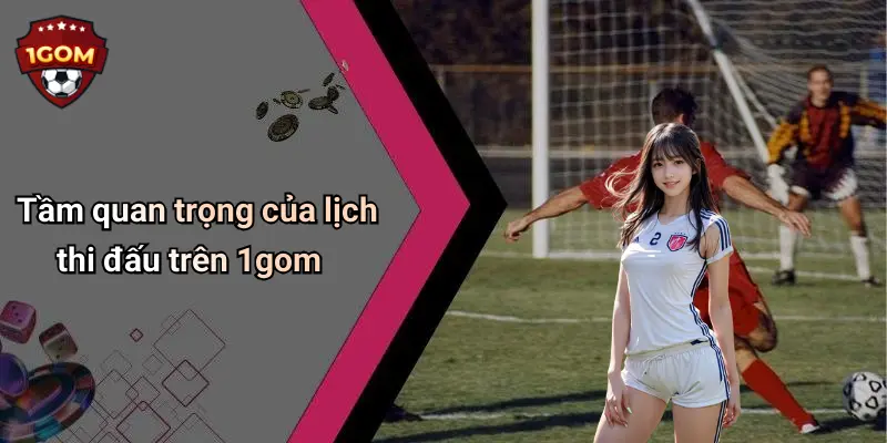 Tầm quan trọng của lịch thi đấu trên 1gom
