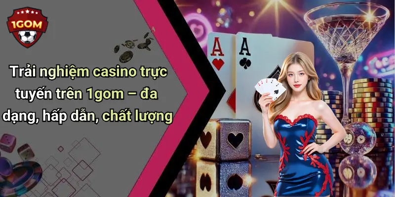 Trải nghiệm casino trực tuyến trên 1gom – đa dạng, hấp dẫn, chất lượng