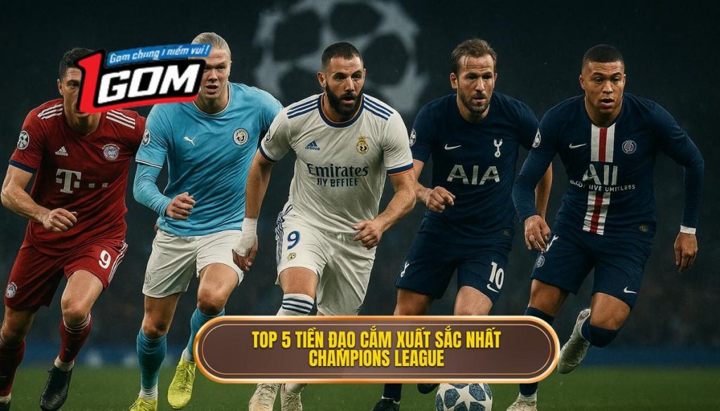 Top 5 tiền đạo cắm xuất sắc nhất Champions League