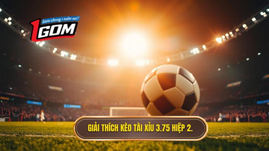 Hiểu rõ bản chất kèo tài xỉu 3.75 hiệp 2 là gì?