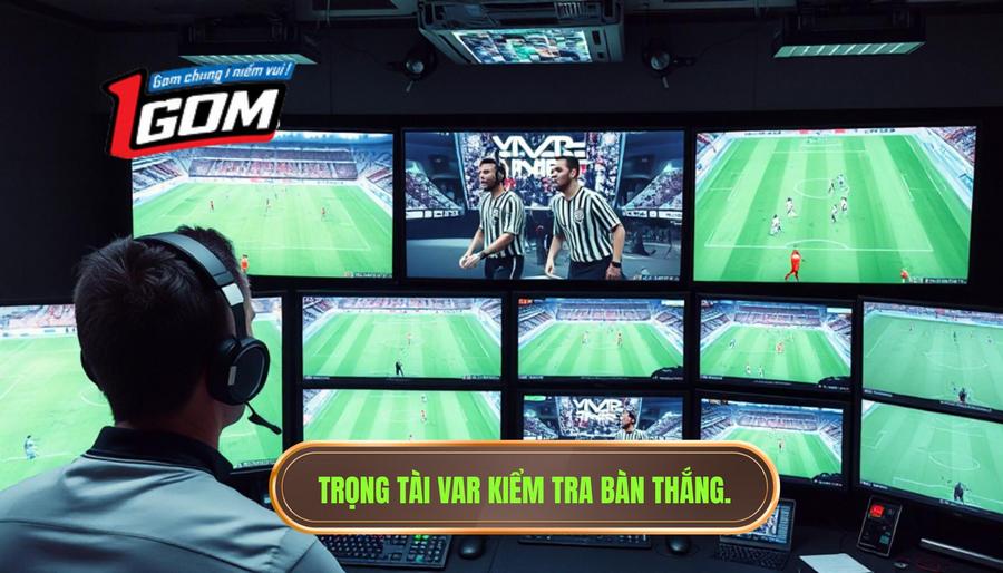 Trọng tài VAR kiểm tra bàn thắng